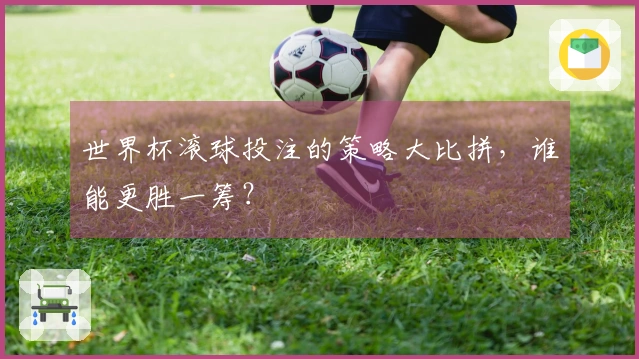 世界杯滚球投注的策略大比拼，谁能更胜一筹？