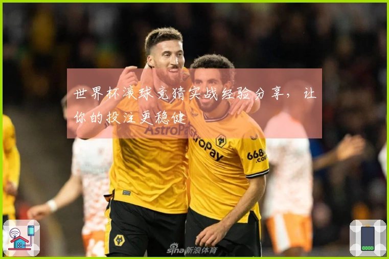 世界杯滚球竞猜实战经验分享，让你的投注更稳健