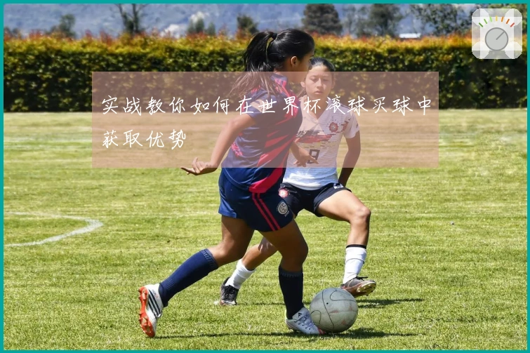 实战教你如何在世界杯滚球买球中获取优势