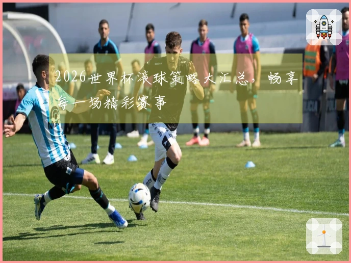 2026世界杯滚球策略大汇总，畅享每一场精彩赛事
