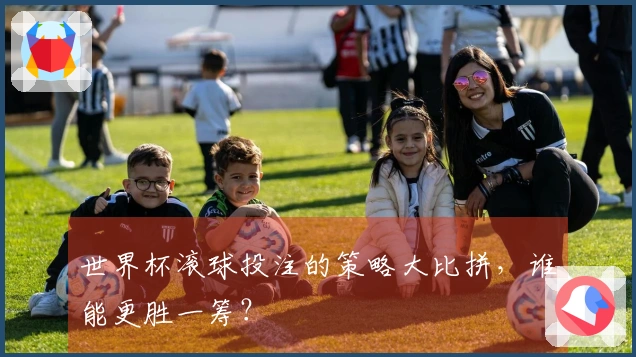 世界杯滚球投注的策略大比拼，谁能更胜一筹？