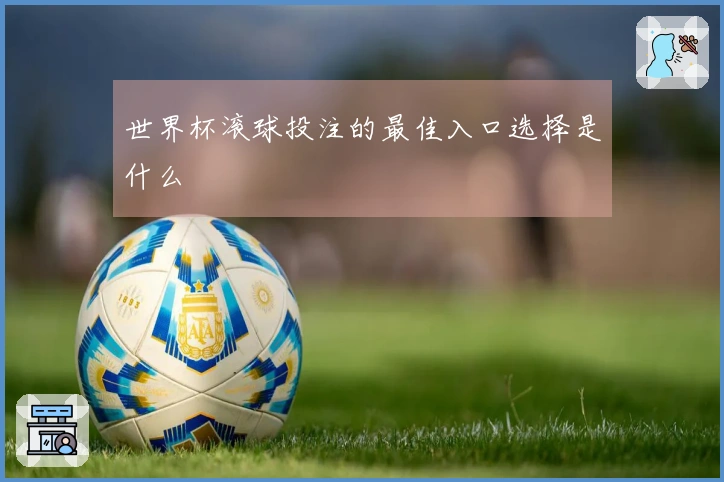 世界杯滚球投注的最佳入口选择是什么